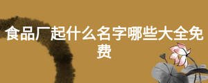 食品廠起什么名字哪些大全免費(fèi)