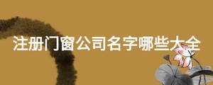 注冊(cè)門(mén)窗公司名字哪些大全
