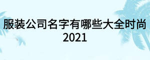 服裝公司名字有哪些大全時(shí)尚2021