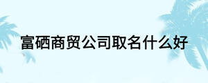 富硒商貿(mào)公司取名什么好