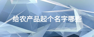 給農產品起個名字哪些