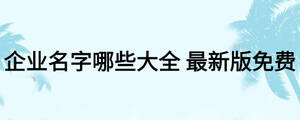企業名字哪些大全 最新版免費