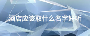 酒店應該取什么名字好聽