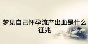 夢(mèng)見自己懷孕流產(chǎn)出血是什么征兆