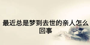 最近總是夢到去世的親人怎么回事