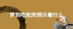 夢到吃蛇肉預示著什么