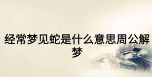 經(jīng)常夢(mèng)見(jiàn)蛇是什么意思周公解夢(mèng)