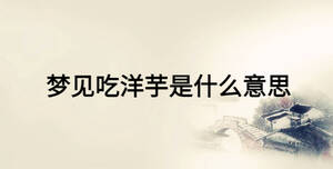 夢(mèng)見(jiàn)吃洋芋是什么意思