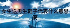 女生送男生鞋子代表什么意思啊