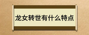龍女轉(zhuǎn)世有什么特點