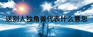 送別人獨(dú)角獸代表什么意思