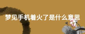 夢見手機(jī)著火了是什么意思