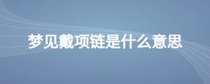 夢見戴項鏈?zhǔn)鞘裁匆馑? width=