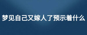 夢見自己又嫁人了預(yù)示著什么