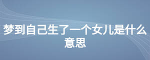 夢到自己生了一個(gè)女兒是什么意思