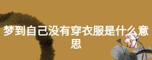 夢到自己沒有穿衣服是什么意思