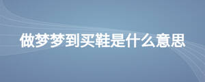 做夢(mèng)夢(mèng)到買(mǎi)鞋是什么意思