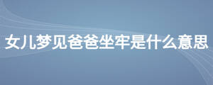女兒夢見爸爸坐牢是什么意思