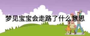 夢(mèng)見(jiàn)寶寶會(huì)走路了什么意思