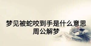 夢(mèng)見(jiàn)被蛇咬到手是什么意思 周公解夢(mèng)