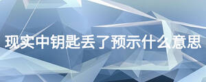 現(xiàn)實(shí)中鑰匙丟了預(yù)示什么意思
