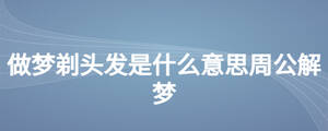 做夢(mèng)剃頭發(fā)是什么意思周公解夢(mèng)