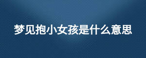 夢見抱小女孩是什么意思