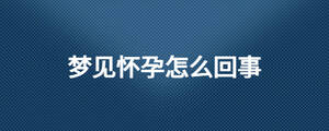 夢(mèng)見(jiàn)懷孕怎么回事