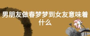 男朋友做春夢(mèng)夢(mèng)到女友意味著什么