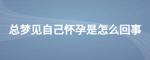 總夢見自己懷孕是怎么回事