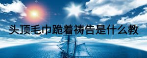 頭頂毛巾跪著禱告是什么教