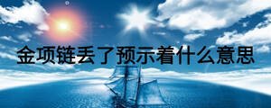 金項(xiàng)鏈丟了預(yù)示著什么意思