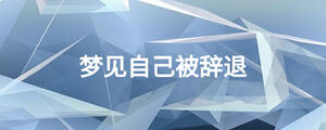 夢(mèng)見(jiàn)自己被辭退