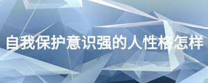 自我保護(hù)意識(shí)強(qiáng)的人性格怎樣