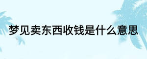 夢(mèng)見賣東西收錢是什么意思