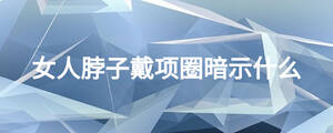 女人脖子戴項圈暗示什么