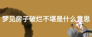 夢(mèng)見(jiàn)房子破爛不堪是什么意思