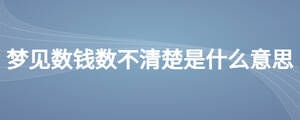 夢(mèng)見(jiàn)數(shù)錢數(shù)不清楚是什么意思