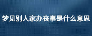 夢見別人家辦喪事是什么意思