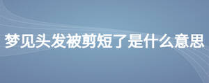夢見頭發被剪短了是什么意思