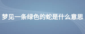 夢(mèng)見一條綠色的蛇是什么意思