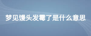 夢見饅頭發(fā)霉了是什么意思