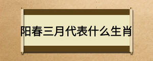 陽春三月代表什么生肖
