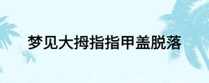 夢(mèng)見(jiàn)大拇指指甲蓋脫落