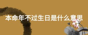 本命年不過生日是什么意思