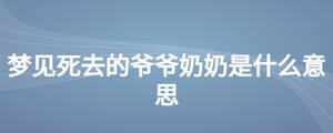 夢見死去的爺爺奶奶是什么意思