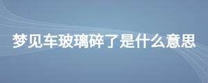 夢見車玻璃碎了是什么意思