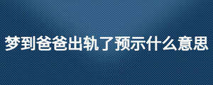 夢到爸爸出軌了預示什么意思