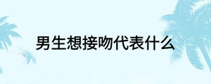 男生想接吻代表什么
