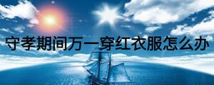 守孝期間萬一穿紅衣服怎么辦